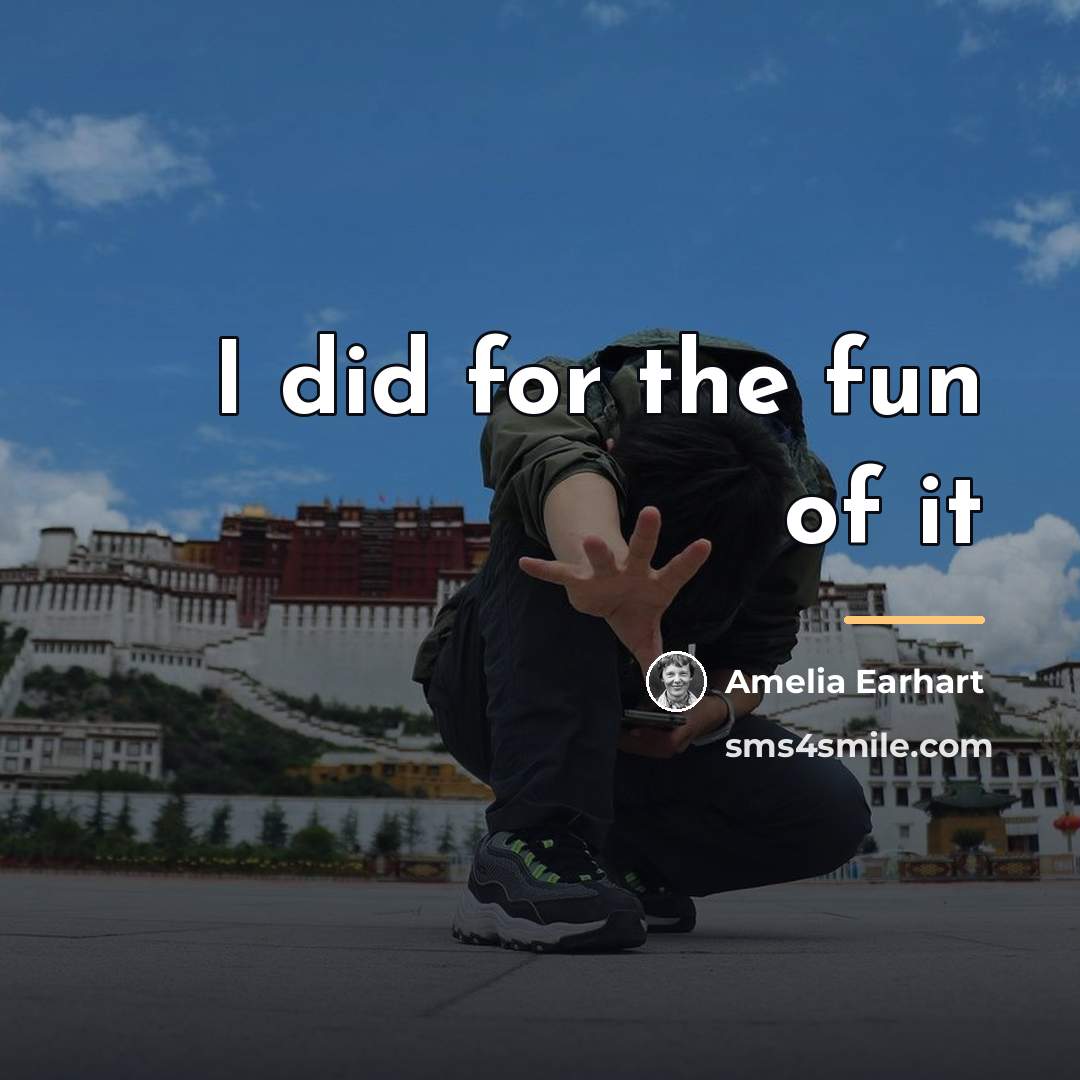 “I did for the fun of it…” quote by Amelia Earhart