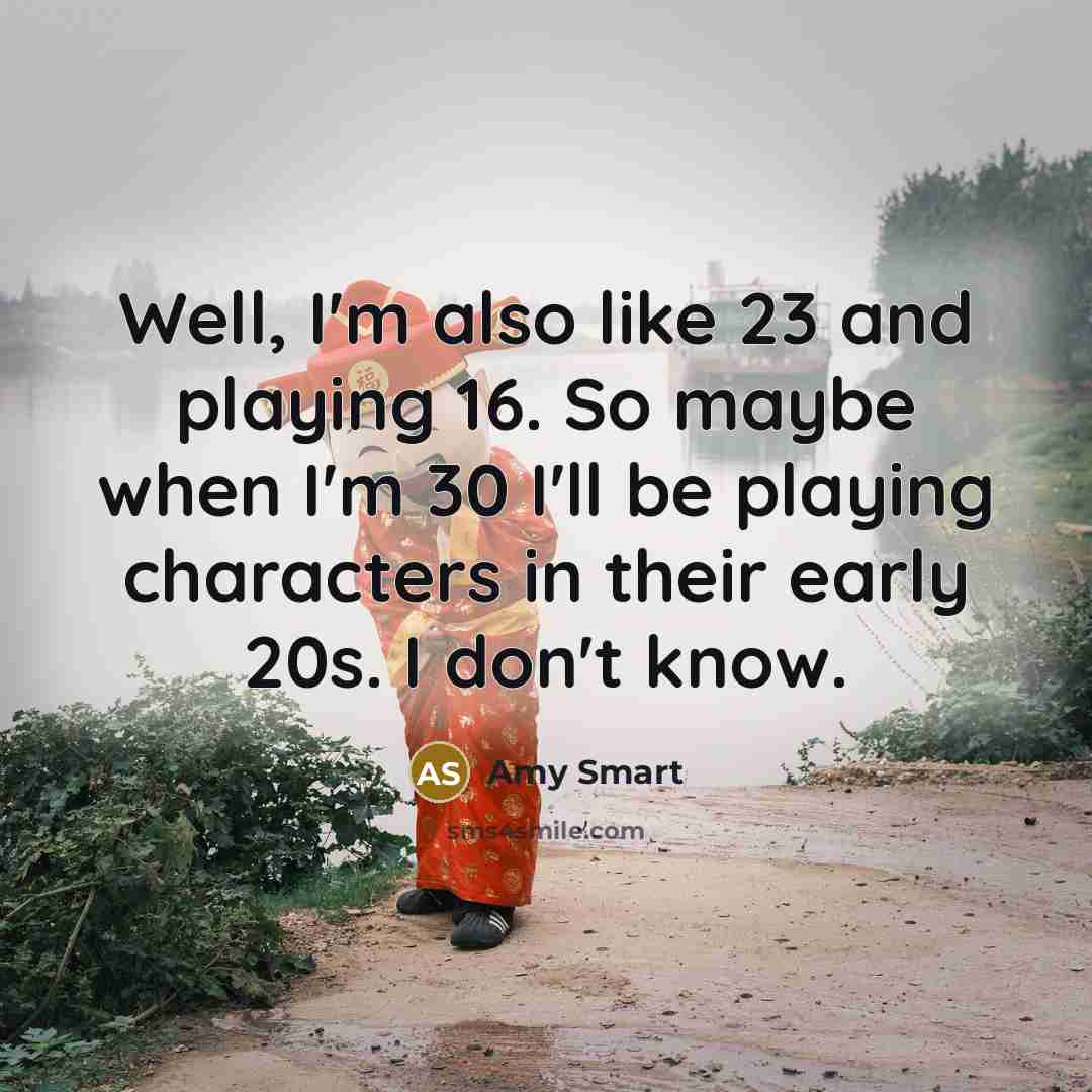 “Well, I'm also like 23 and playing 16. So maybe…” quote by Amy Smart