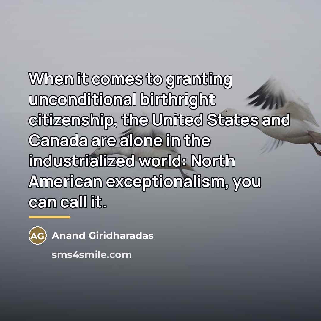 “When it comes to granting unconditional birthright citizenship, the United…” quote by Anand Giridharadas