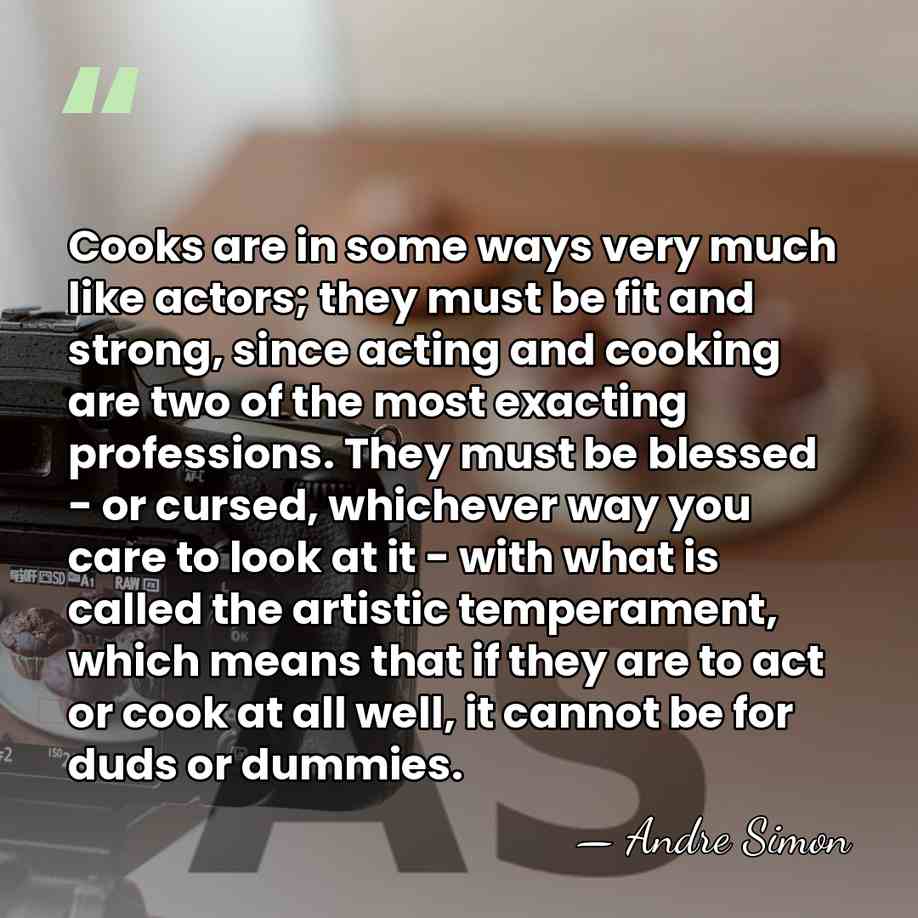 Cooks are in some ways very much like actors; they must be&hellip; - Andre Simon