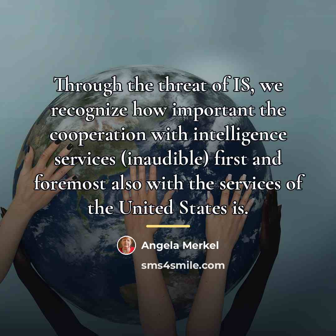 “Through the threat of IS, we recognize how important the…” quote by Angela Merkel
