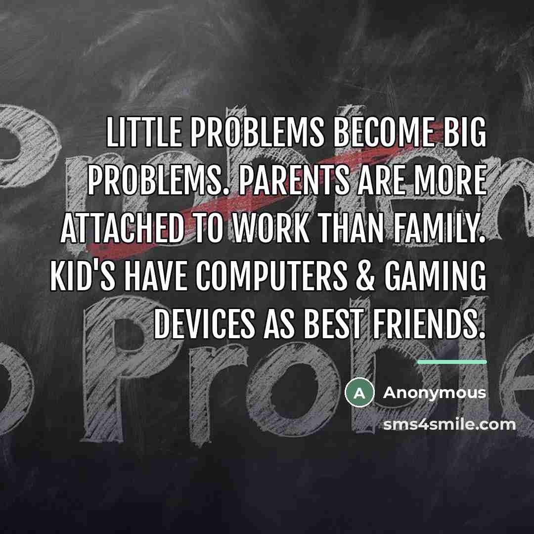 “Little problems become big problems. Parents are more attached to…” quote by Anonymous