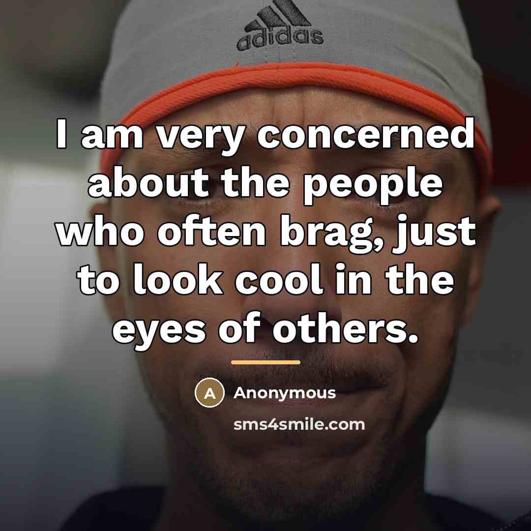 “I am very concerned about the people who often brag,…” quote by Anonymous