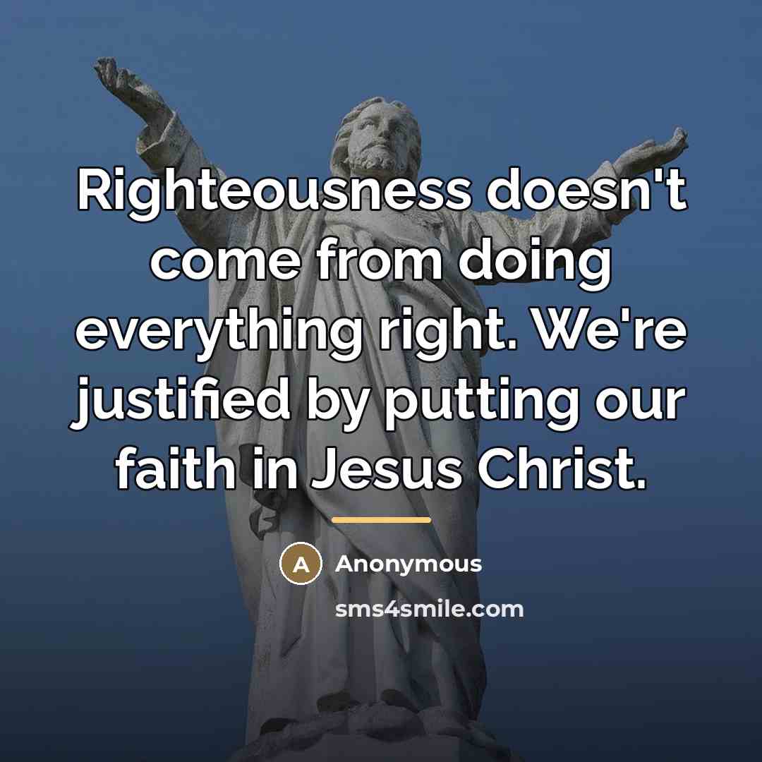 “Righteousness doesn't come from doing everything right. We're justified by…” quote by Anonymous