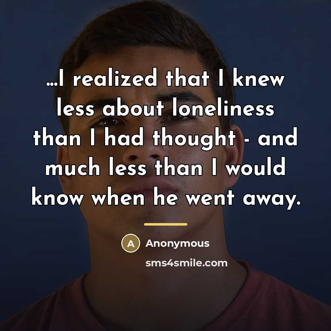 “...I realized that I knew less about loneliness than I…” quote by Anonymous