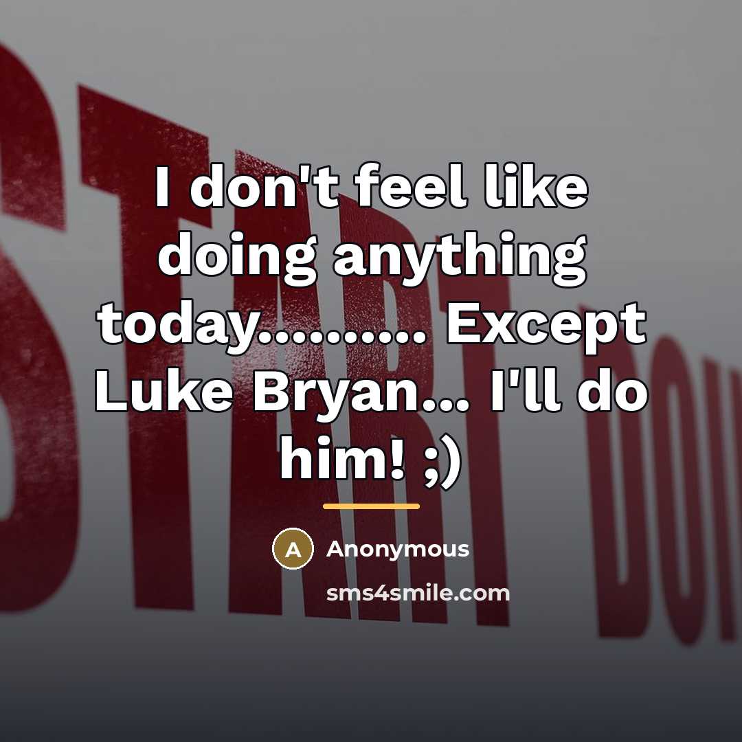 “I don't feel like doing anything today.......... Except Luke Bryan...…” quote by Anonymous
