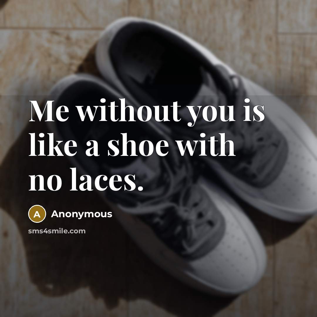 “Me without you is like a shoe with no laces.” quote by Anonymous