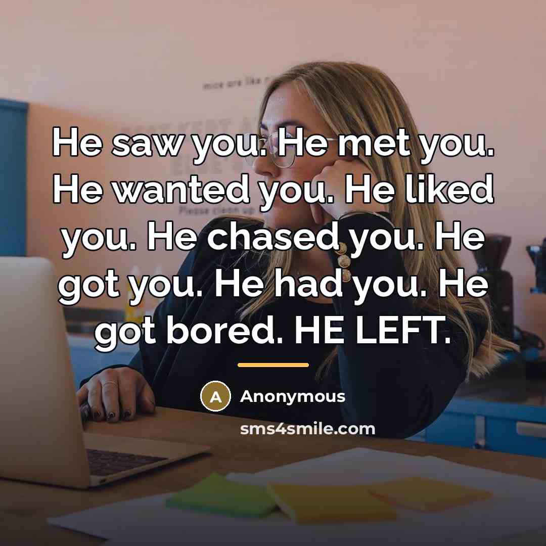 “He saw you. He met you. He wanted you. He liked you. He chased you. He got you. He had you. He got bored. HE LEFT.” quote by Anonymous