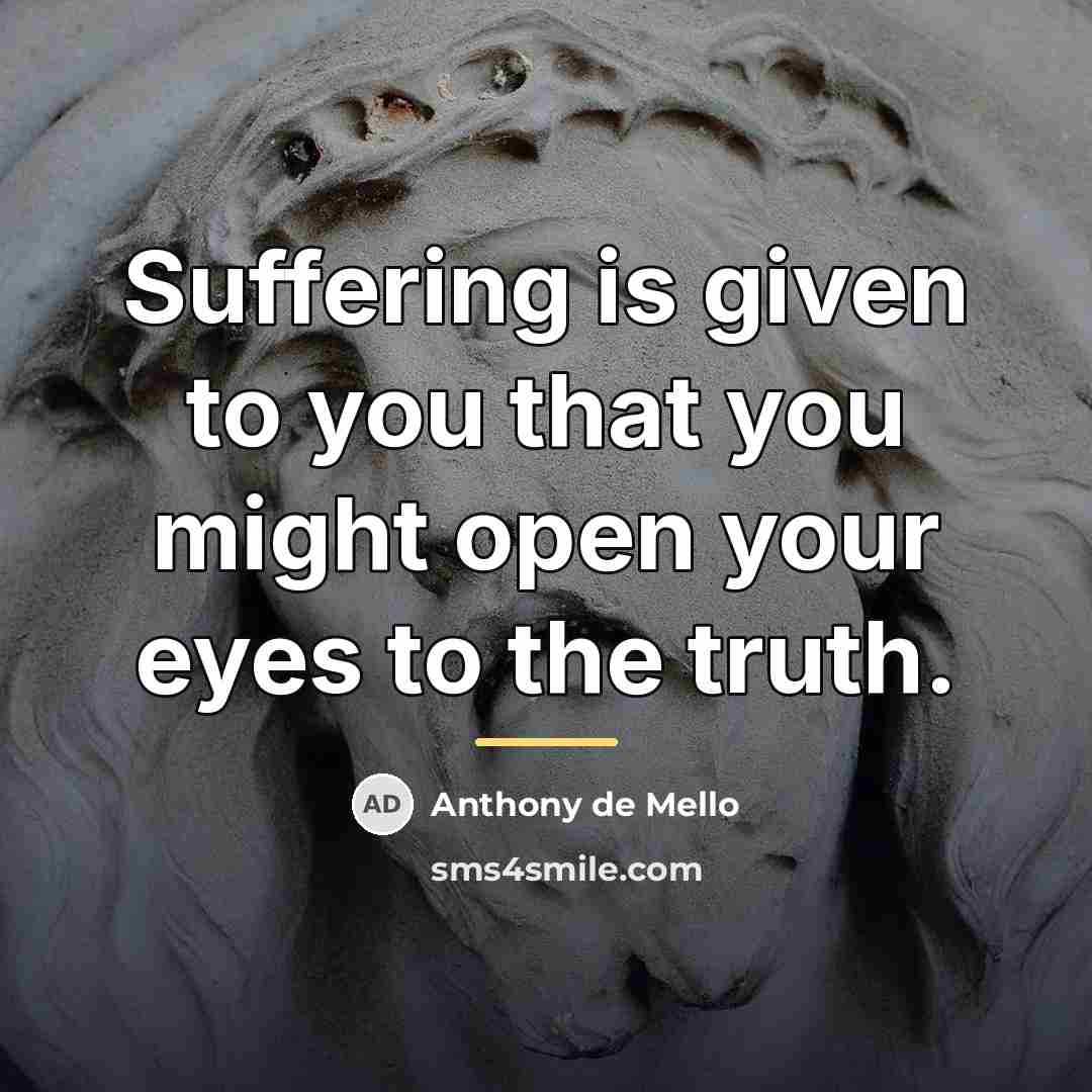 “Suffering is given to you that you might open your…” quote by Anthony de Mello
