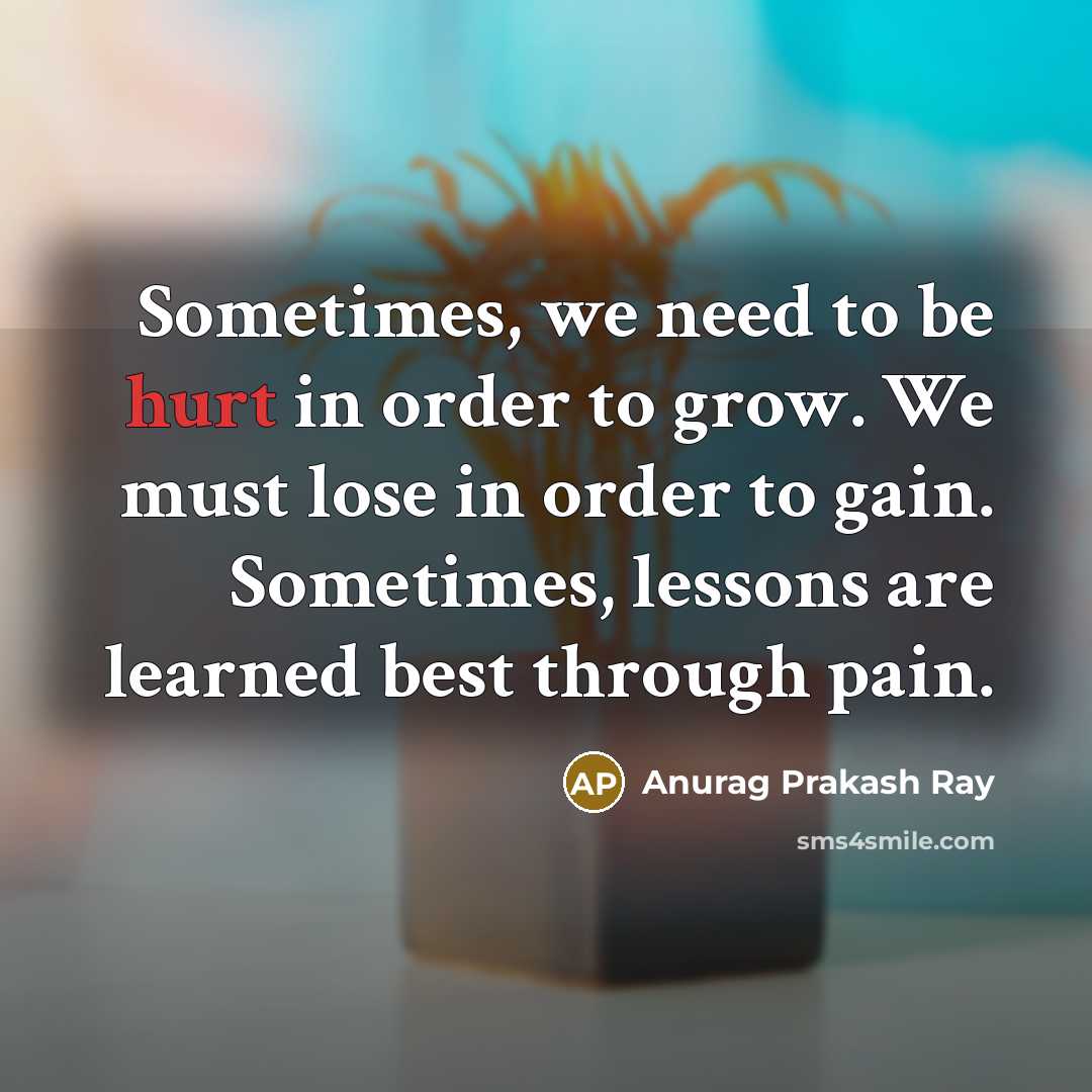 “Sometimes, we need to be hurt in order to grow.…” quote by Anurag Prakash Ray