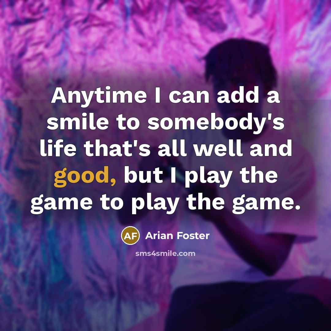 “Anytime I can add a smile to somebody's life that's…” quote by Arian Foster