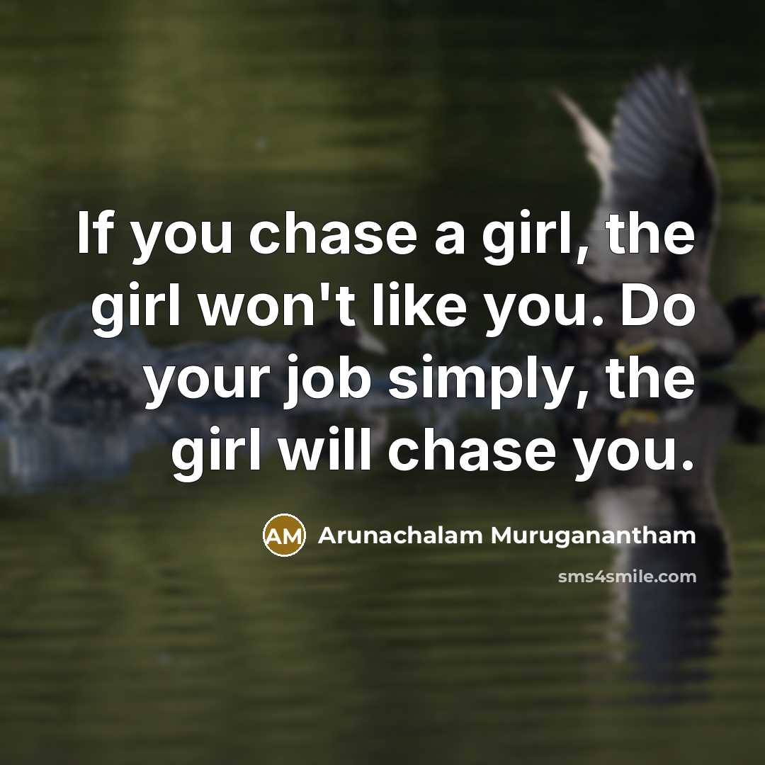 “If you chase a girl, the girl won't like you.…” quote by Arunachalam Muruganantham