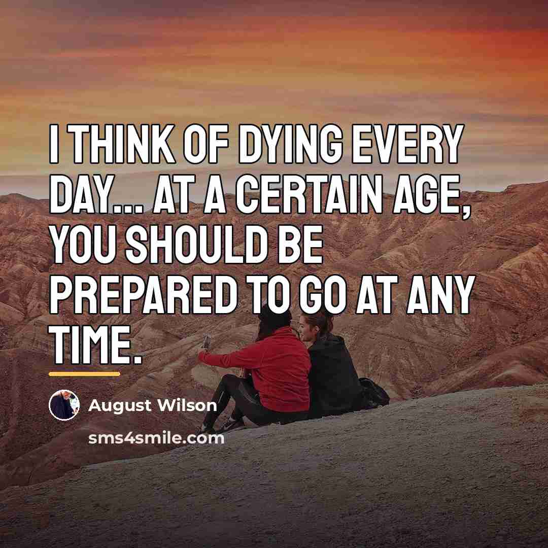 “I think of dying every day... At a certain age,…” quote by August Wilson