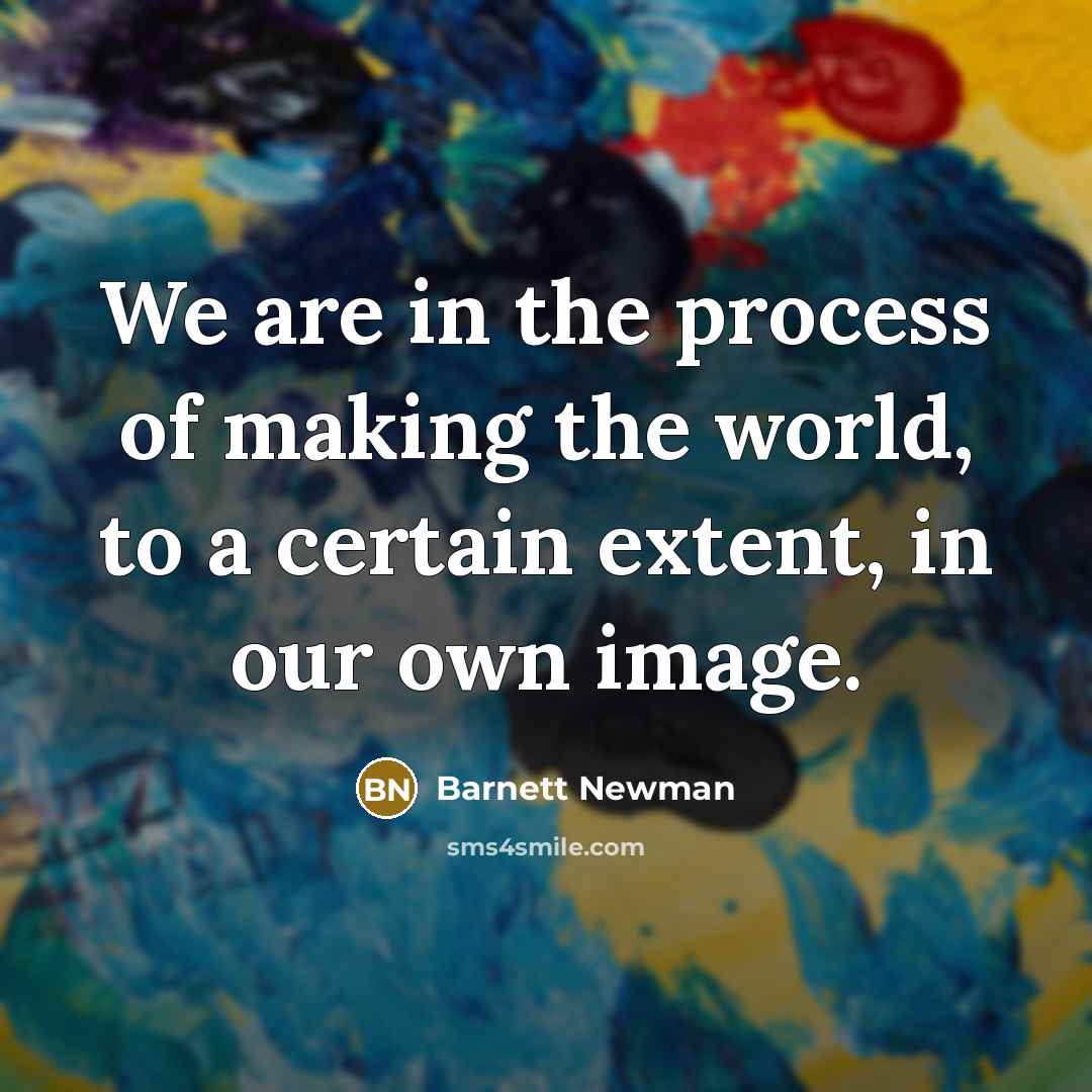 “We are in the process of making the world, to…” quote by Barnett Newman