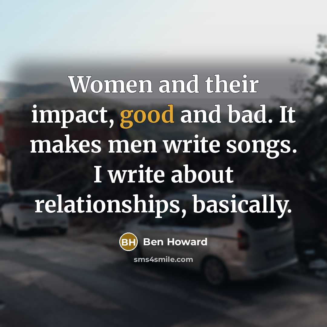 “Women and their impact, good and bad. It makes men…” quote by Ben Howard