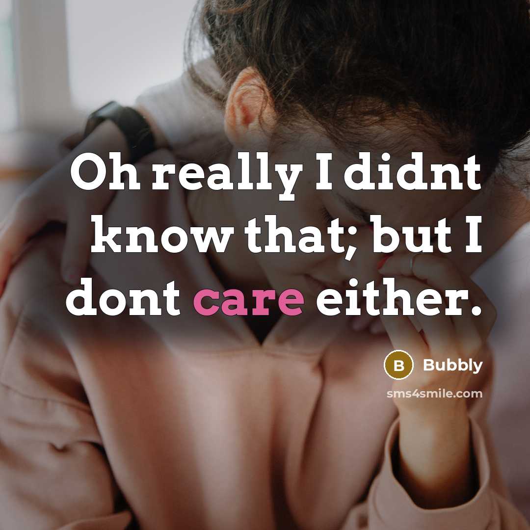 “Oh really I didnt know that; but I dont care…” quote by Bubbly
