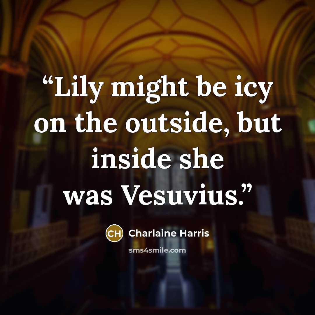 “Lily might be icy on the outside, but inside she was Vesuvius.” quote by Charlaine Harris