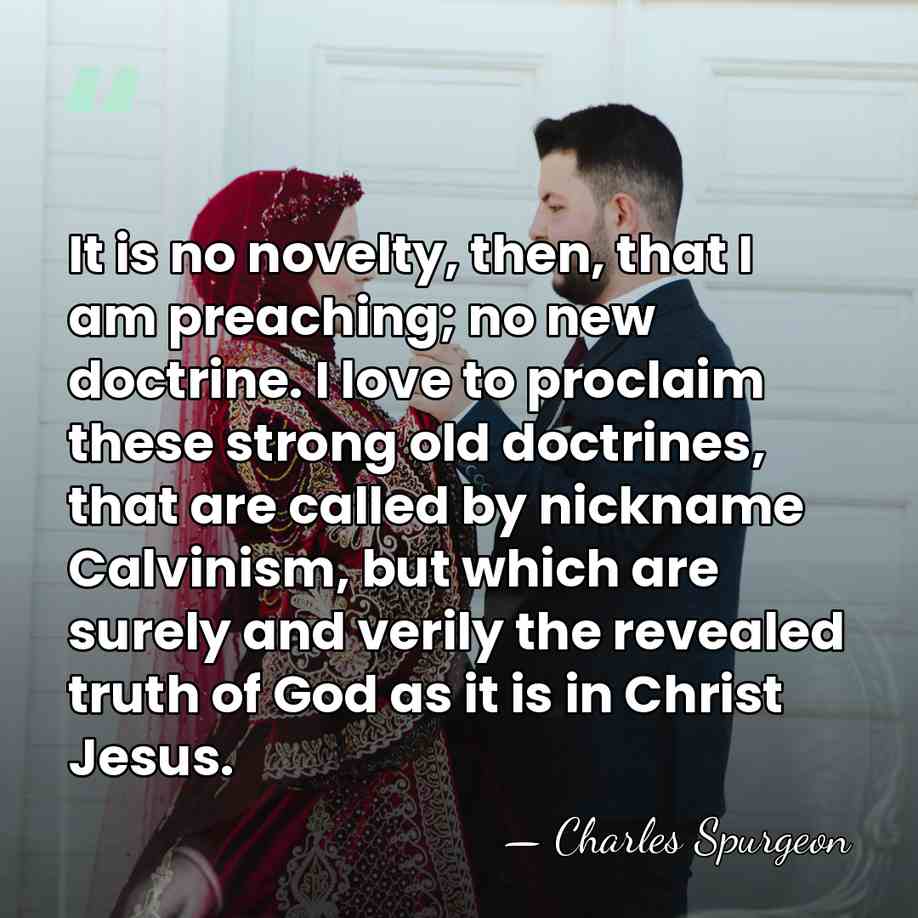 It is no novelty, then, that I am preaching; no new doctrine.&hellip; - Charles Spurgeon
