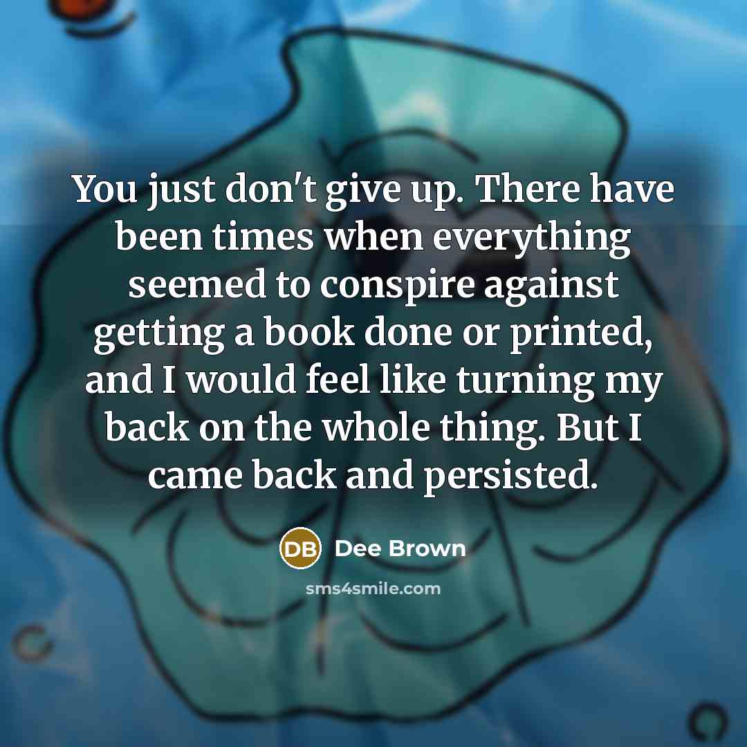 “You just don't give up. There have been times when…” quote by Dee Brown