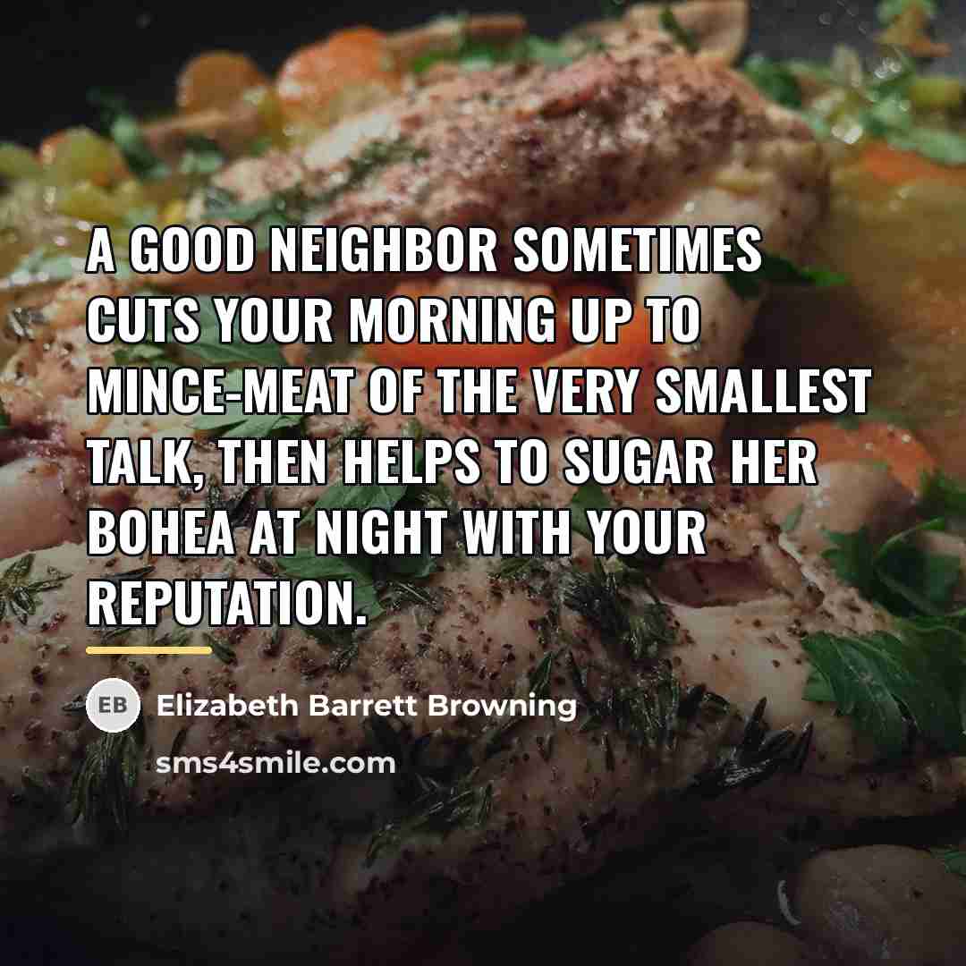 “A good neighbor sometimes cuts your morning up to mince-meat…” quote by Elizabeth Barrett Browning