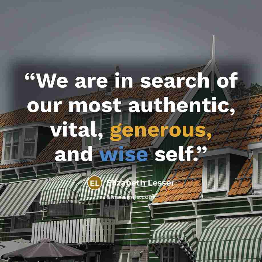 “We are in search of our most authentic, vital, generous, and wise self.” quote by Elizabeth Lesser