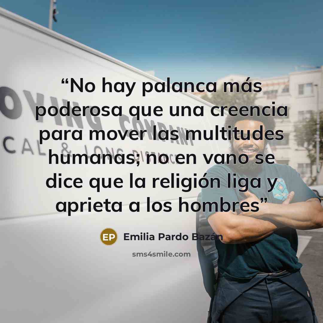 “No hay palanca más poderosa que una creencia para mover las multitudes humanas; no en vano se dice que la religión liga y aprieta a los hombres” quote by Emilia Pardo Bazán