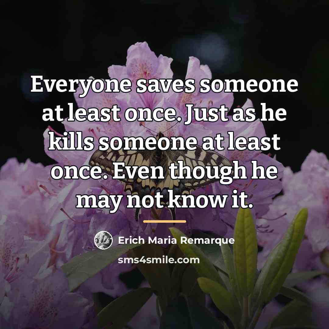 “Everyone saves someone at least once. Just as he kills…” quote by Erich Maria Remarque