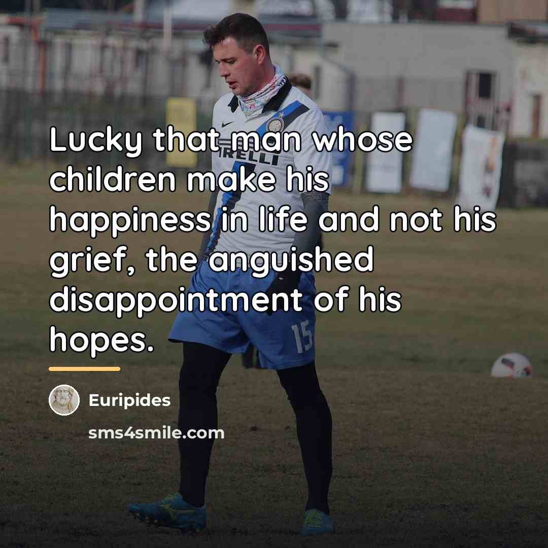 “Lucky that man whose children make his happiness in life…” quote by Euripides