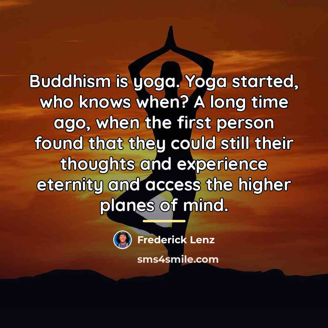 “Buddhism is yoga. Yoga started, who knows when? A long…” quote by Frederick Lenz