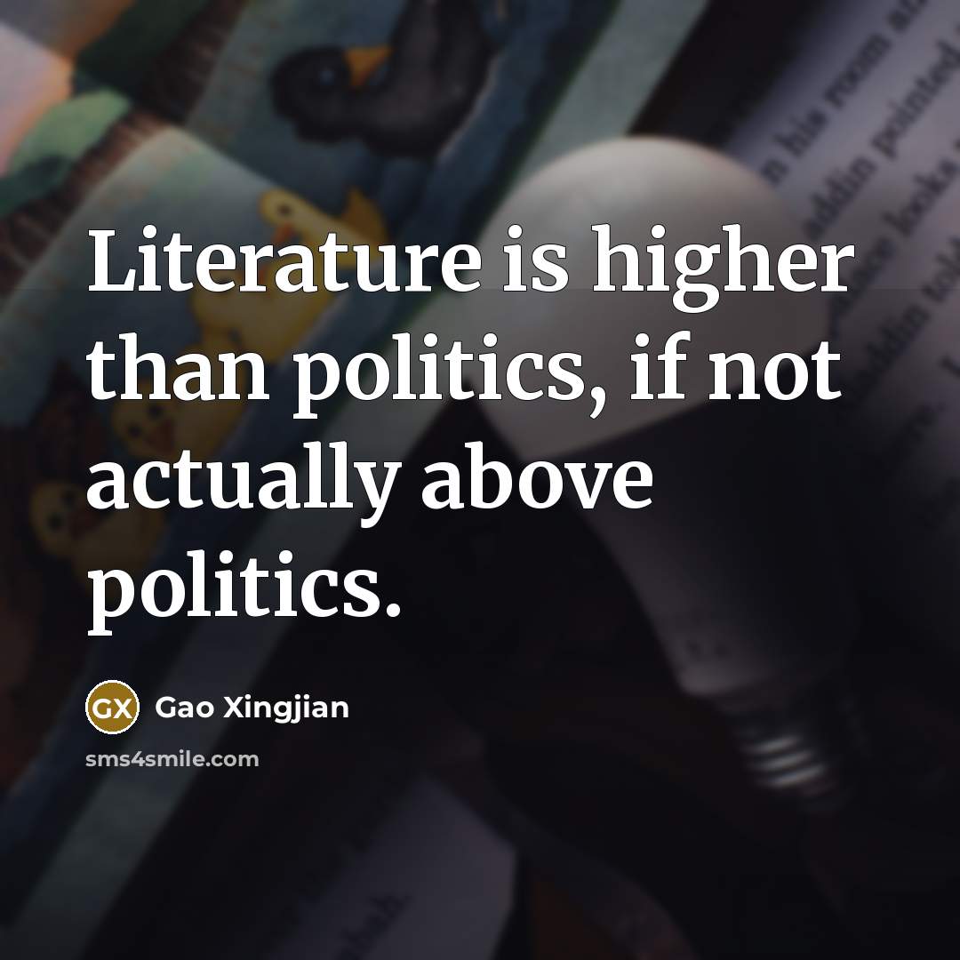 “Literature is higher than politics, if not actually above politics.…” quote by Gao Xingjian
