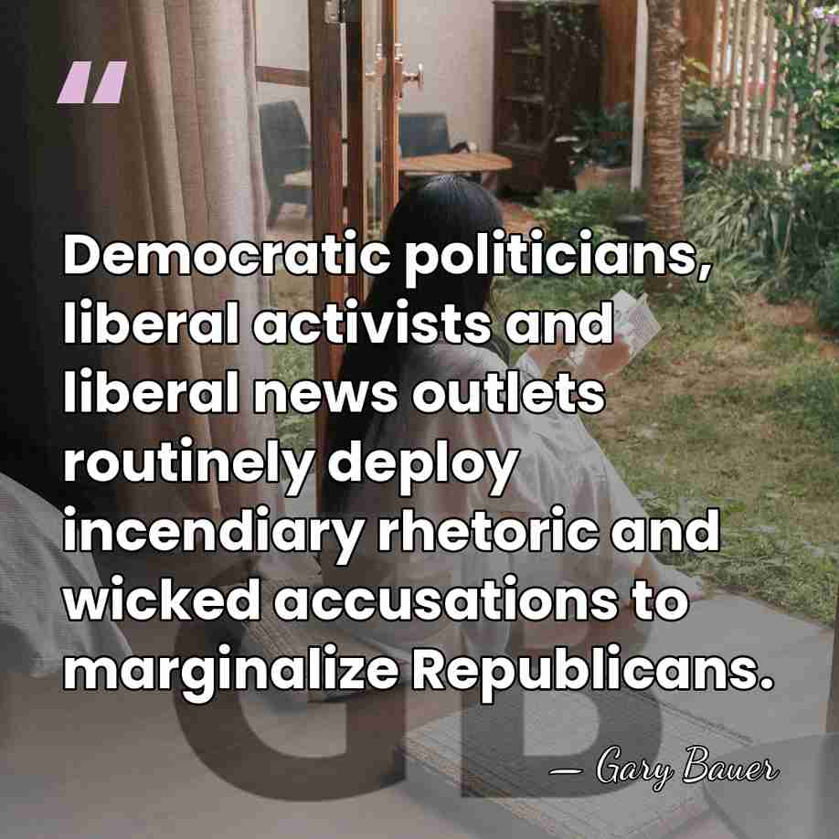 Democratic politicians, liberal activists and liberal news outlets routinely deploy incendiary rhetoric&hellip; - Gary Bauer