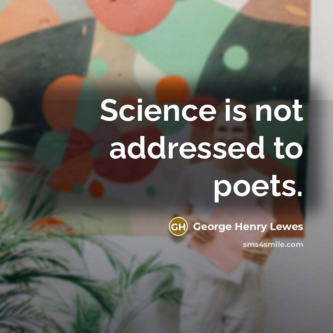 “Science is not addressed to poets.…” quote by George Henry Lewes