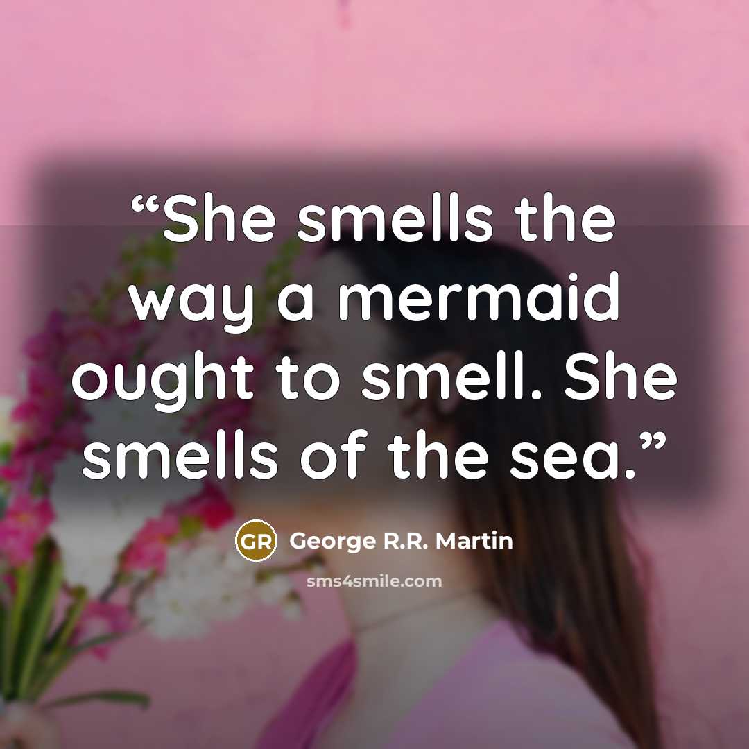 “She smells the way a mermaid ought to smell. She smells of the sea.” quote by George R.R. Martin