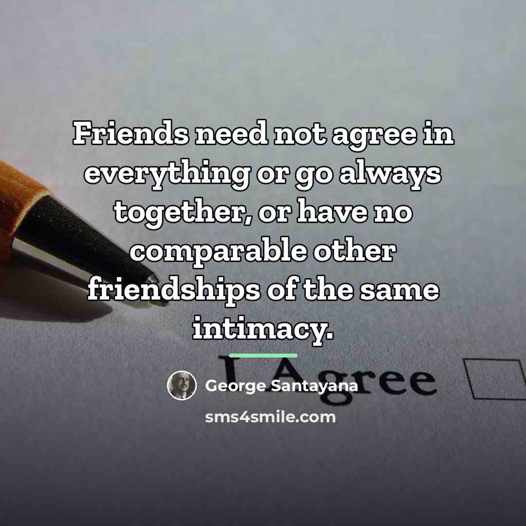 “Friends need not agree in everything or go always together,…” quote by George Santayana