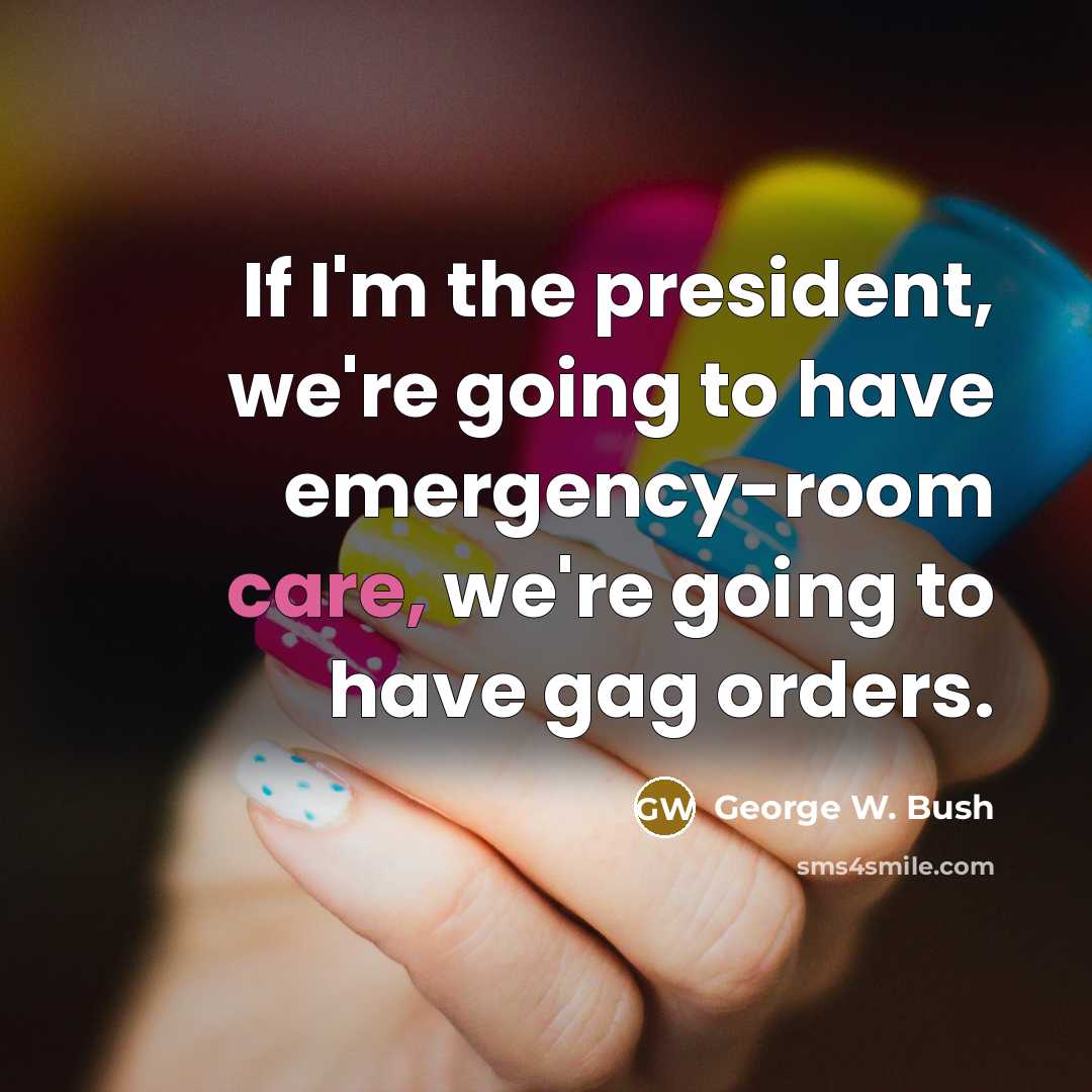 “If I'm the president, we're going to have emergency-room care,…” quote by George W. Bush