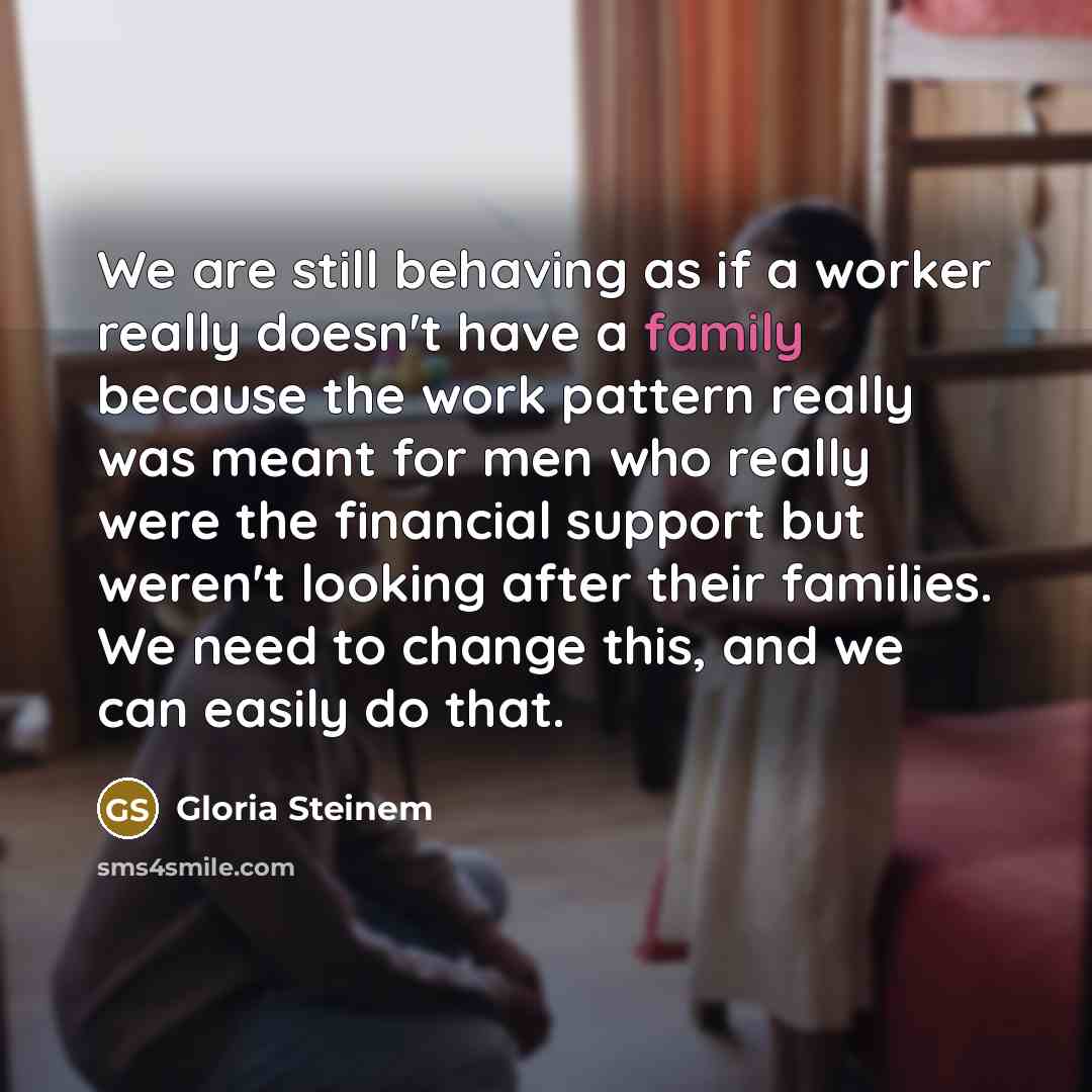“We are still behaving as if a worker really doesn't…” quote by Gloria Steinem
