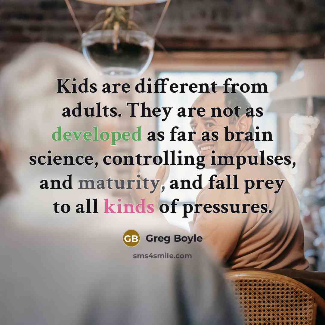 “Kids are different from adults. They are not as developed…” quote by Greg Boyle