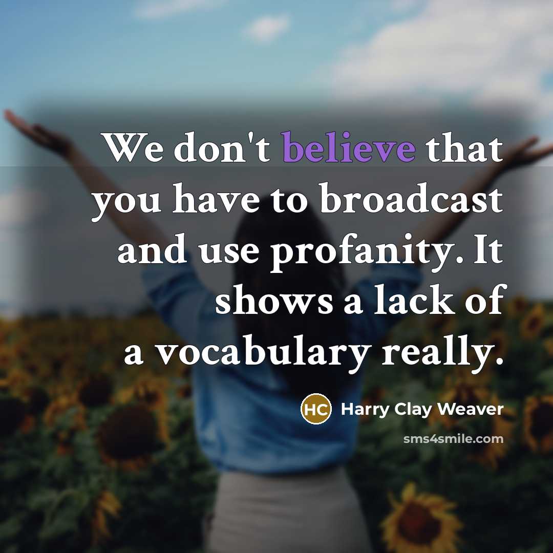 “We don't believe that you have to broadcast and use profanity. It shows a lack of a vocabulary really.” quote by Harry Clay Weaver