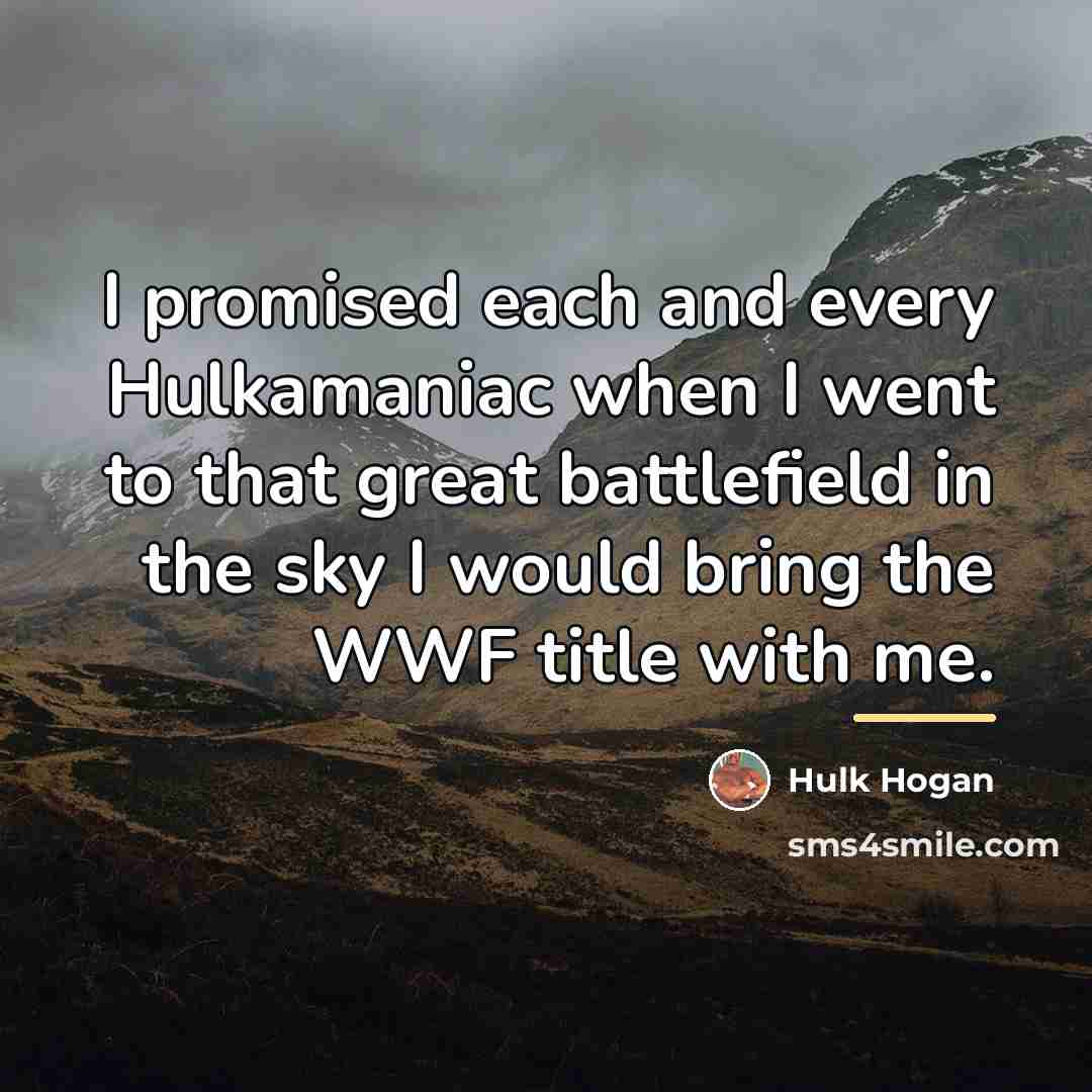 “I promised each and every Hulkamaniac when I went to…” quote by Hulk Hogan
