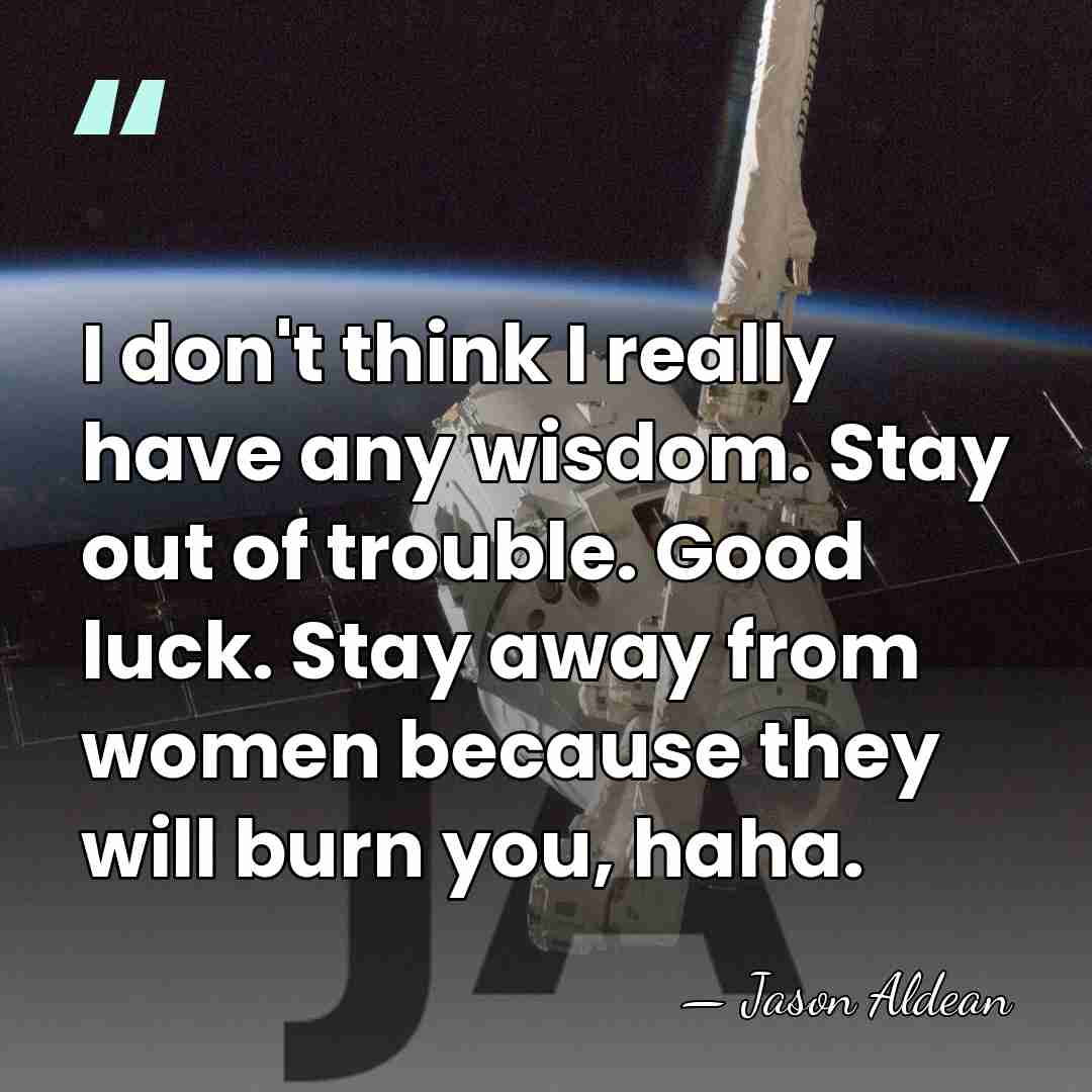 I don't think I really have any wisdom. Stay out of trouble.&hellip; - Jason Aldean
