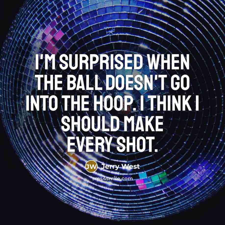 “I'm surprised when the ball doesn't go into the hoop.…” quote by Jerry West