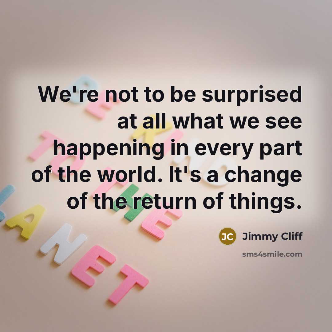 “We're not to be surprised at all what we see…” quote by Jimmy Cliff