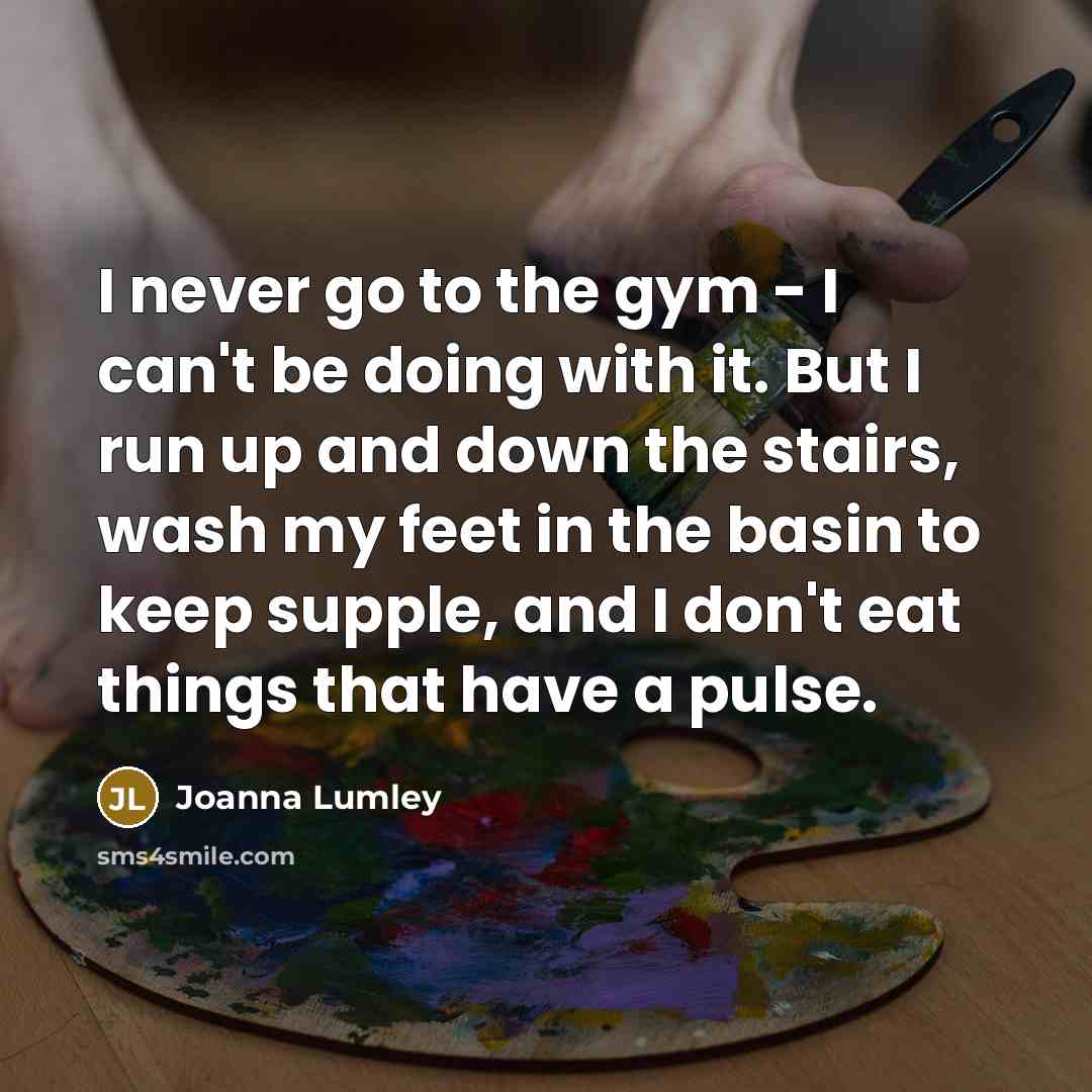 “I never go to the gym - I can't be…” quote by Joanna Lumley