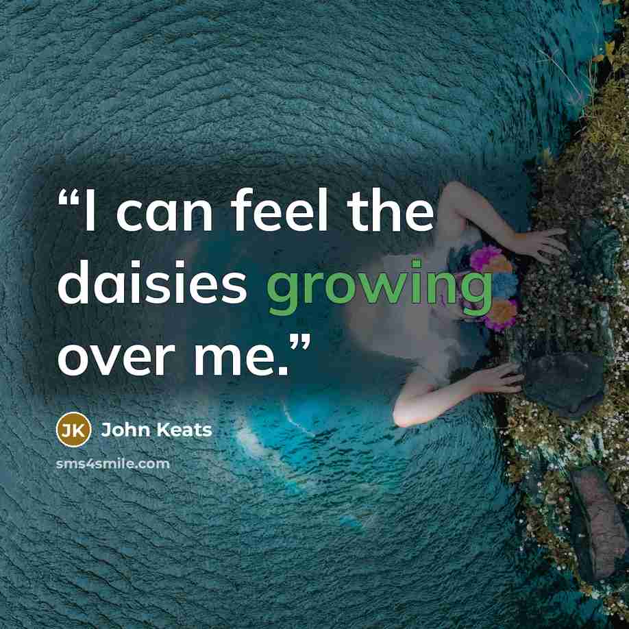 “I can feel the daisies growing over me.” quote by John Keats