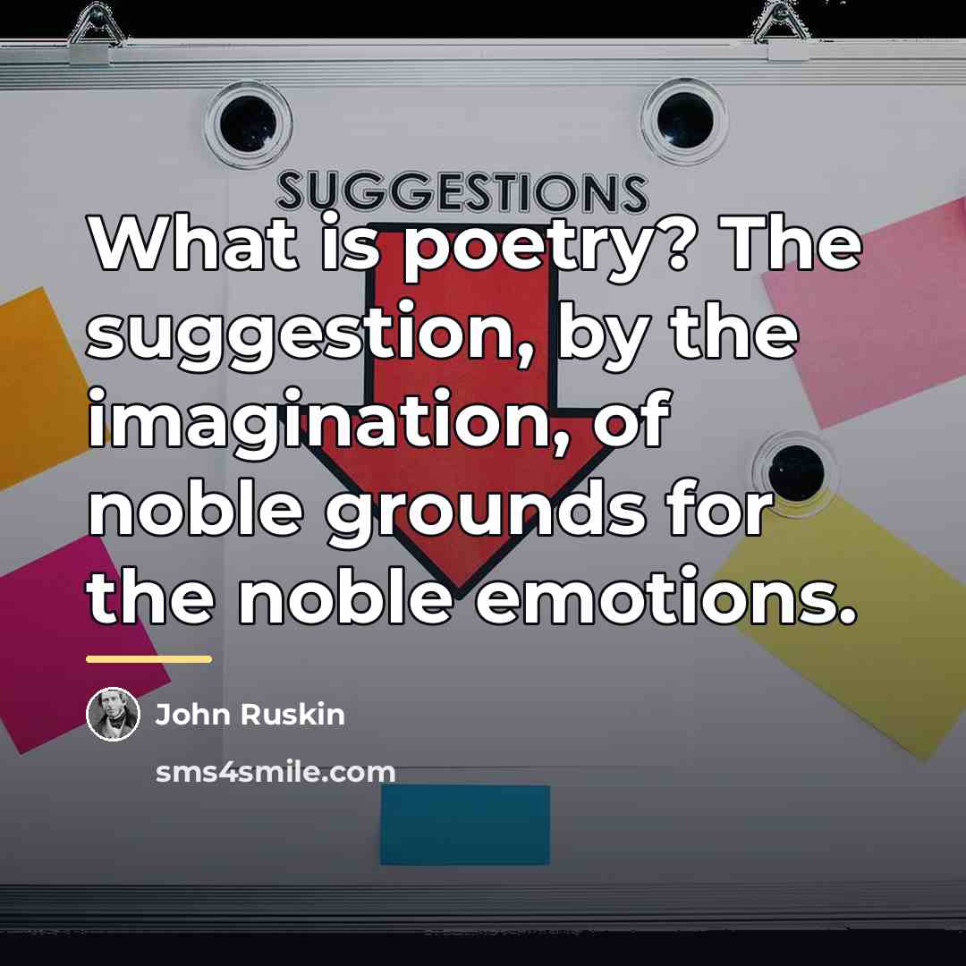 “What is poetry? The suggestion, by the imagination, of noble…” quote by John Ruskin