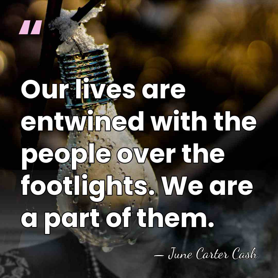 Our lives are entwined with the people over the footlights. We are&hellip; - June Carter Cash