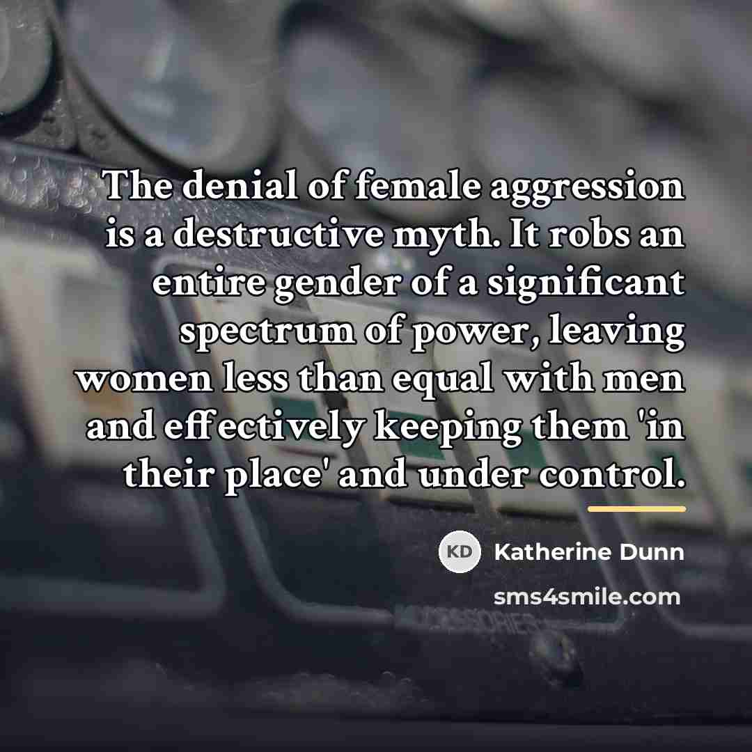 “The denial of female aggression is a destructive myth. It…” quote by Katherine Dunn