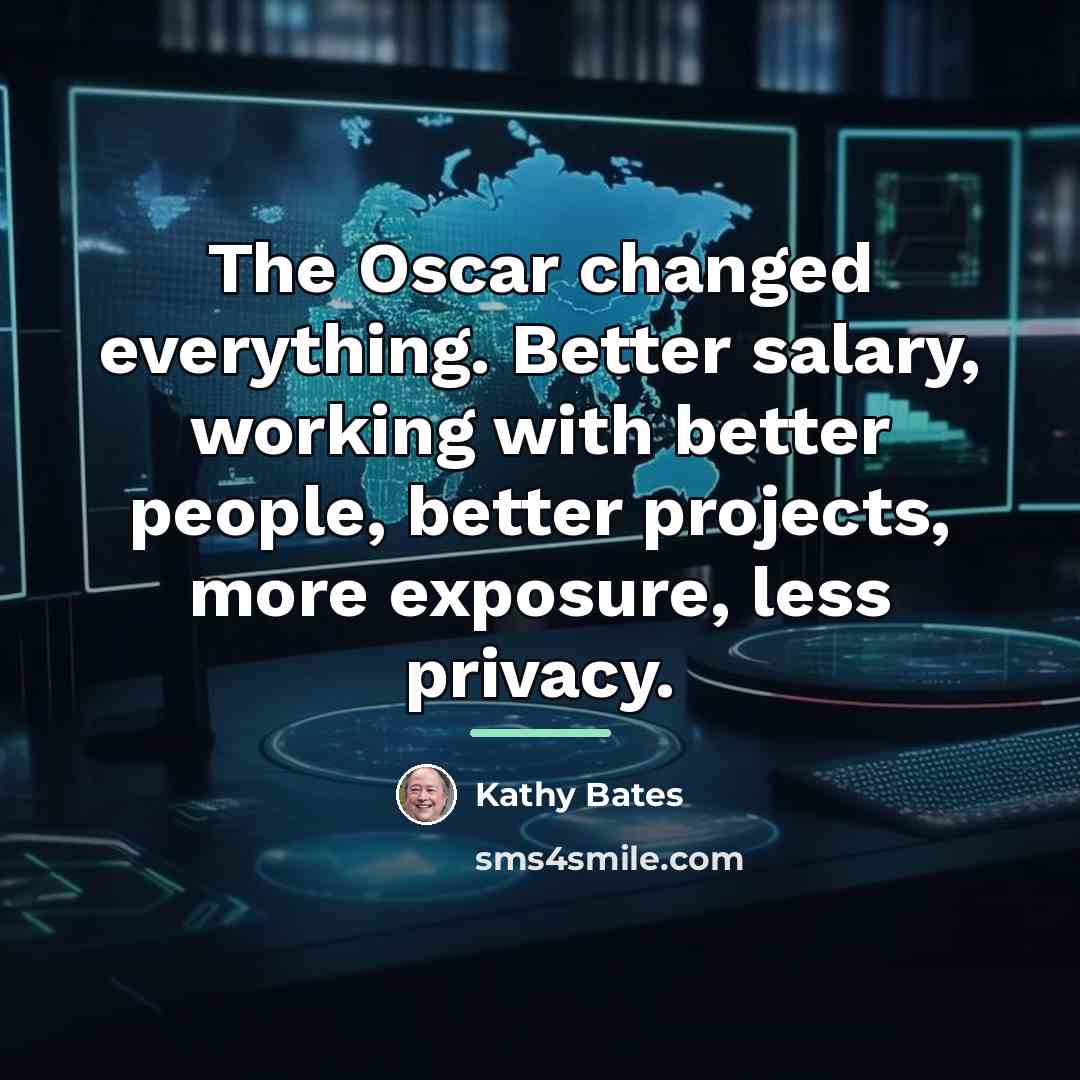 “The Oscar changed everything. Better salary, working with better people,…” quote by Kathy Bates
