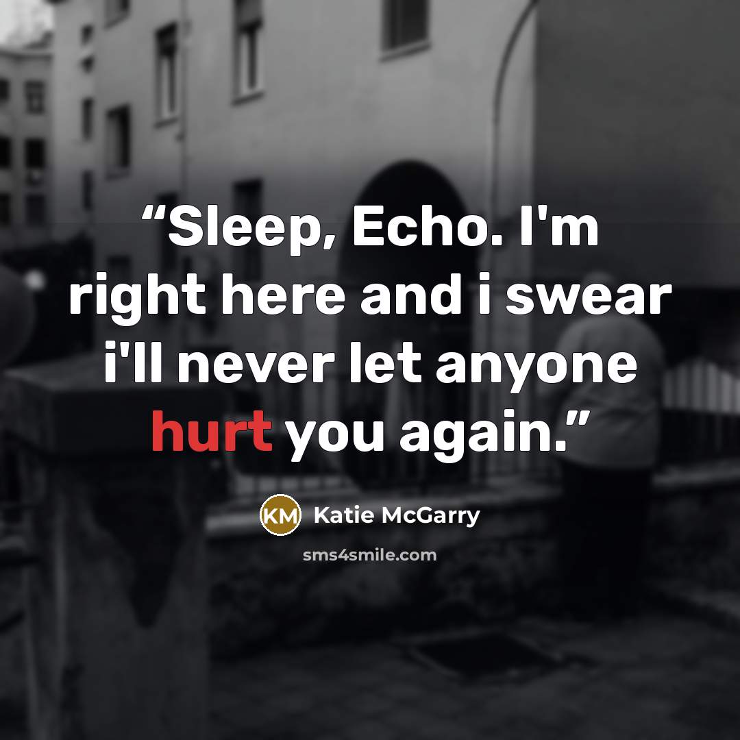 “Sleep, Echo. I'm right here and i swear i'll never let anyone hurt you again.” quote by Katie McGarry