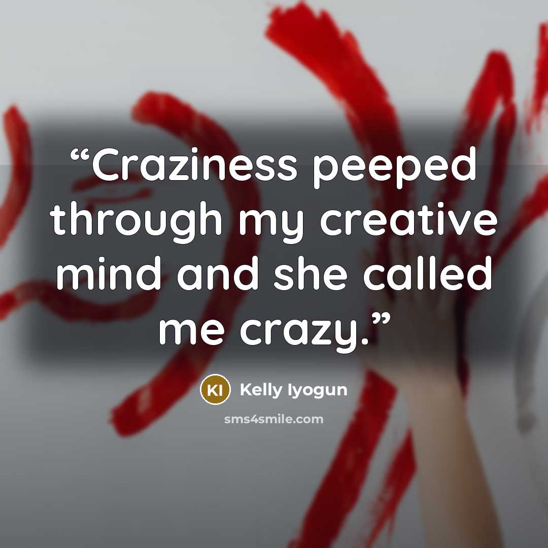 “Craziness peeped through my creative mind and she called me crazy.” quote by Kelly Iyogun
